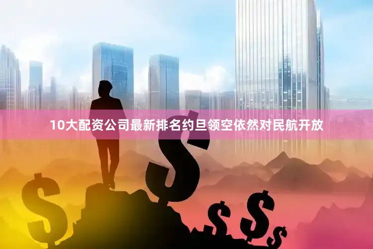 10大配资公司最新排名约旦领空依然对民航开放