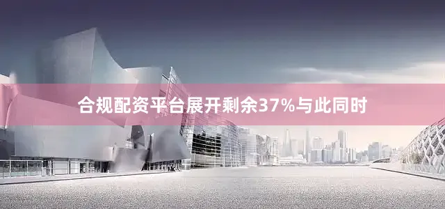 合规配资平台展开剩余37%与此同时