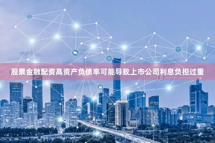 股票金融配资高资产负债率可能导致上市公司利息负担过重