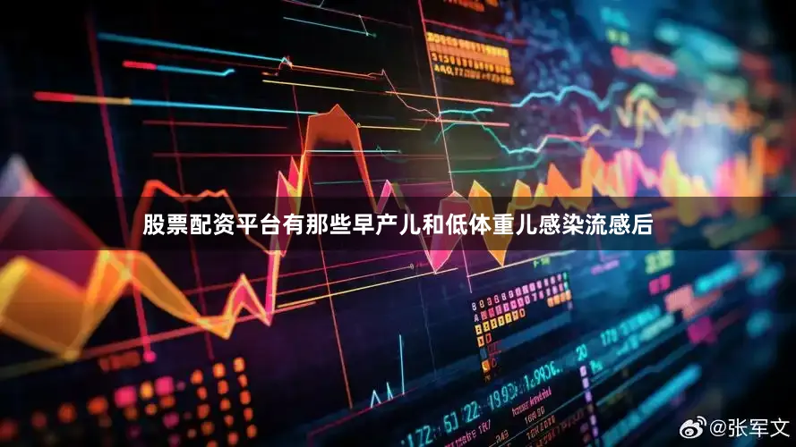 股票配资平台有那些早产儿和低体重儿感染流感后