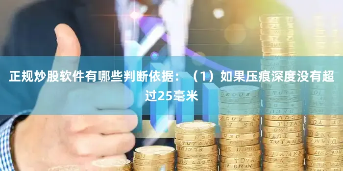 正规炒股软件有哪些判断依据：（1）如果压痕深度没有超过25毫米