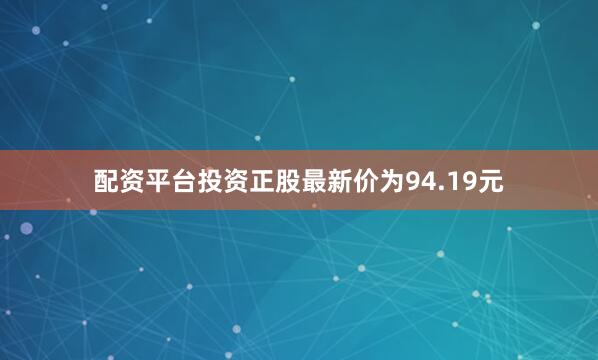 配资平台投资正股最新价为94.19元