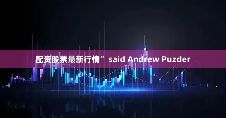 配资股票最新行情” said Andrew Puzder