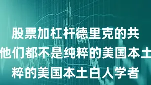 股票加杠杆德里克的共同点在于他们都不是纯粹的美国本土白人学者