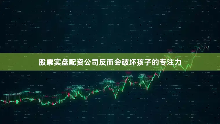 股票实盘配资公司反而会破坏孩子的专注力