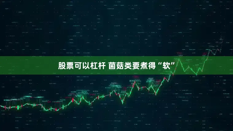 股票可以杠杆 菌菇类要煮得“软”