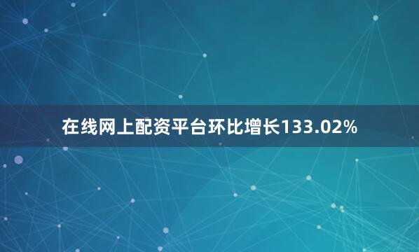 在线网上配资平台环比增长133.02%