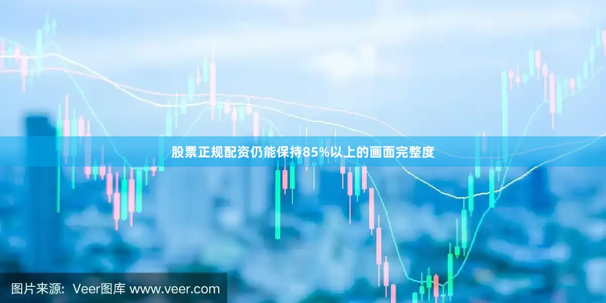 股票正规配资仍能保持85%以上的画面完整度