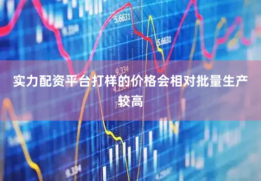 实力配资平台打样的价格会相对批量生产较高