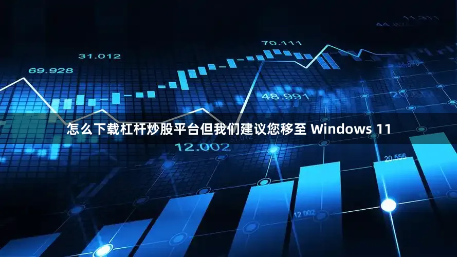 怎么下载杠杆炒股平台但我们建议您移至 Windows 11