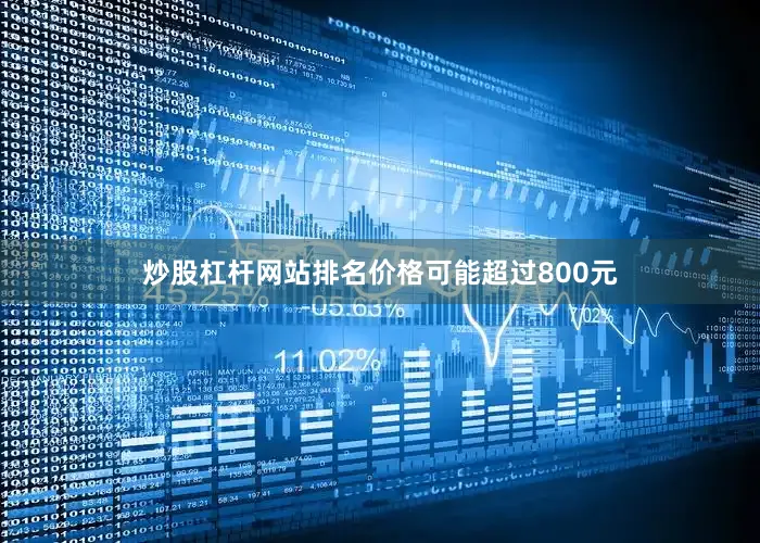 炒股杠杆网站排名价格可能超过800元