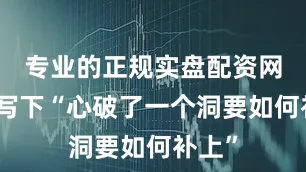 专业的正规实盘配资网站她写下“心破了一个洞要如何补上”
